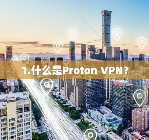 1.什么是Proton VPN? 1.什么是Proton VPN?