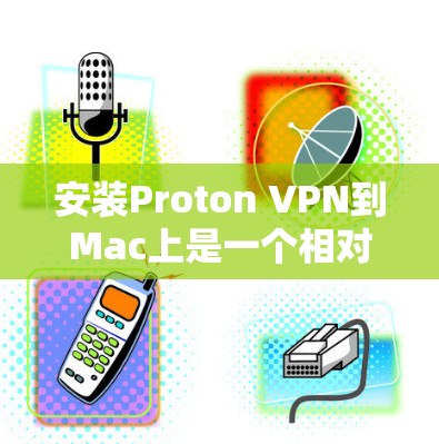 安装Proton VPN到Mac上是一个相对简单的步骤，以下是一个详细的指南