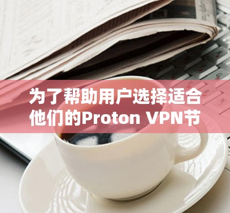 为了帮助用户选择适合他们的Proton VPN节点，并提供高速线路测试的选项，以下是一个有条理的推荐