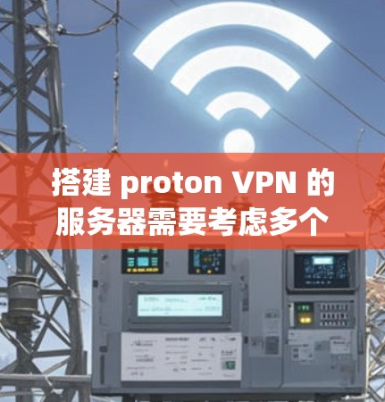 搭建 proton VPN 的服务器需要考虑多个方面，逐步构建，确保每个部分都正确无误，最后实现用户的安全访问控制和数据保护。以下是详细的步骤指南