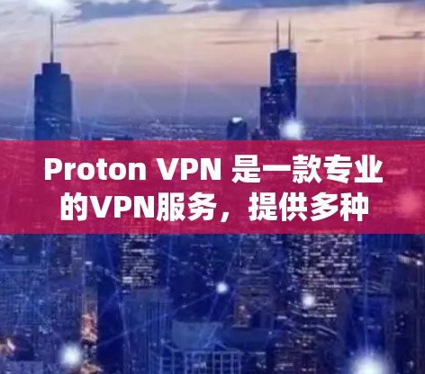 Proton VPN 是一款专业的VPN服务,提供多种语言选择和丰富的功能,适合需要复杂VPN设置的用户。以下是关于 Proton VPN 外网连接和访问体验的详细分析 Proton VPN 是一款专业的VPN服务,提供多种语言选择和丰富的功能,适合需要复杂VPN设置的用户。以下是关于 Proton VPN 外网连接和访问体验的详细分析
