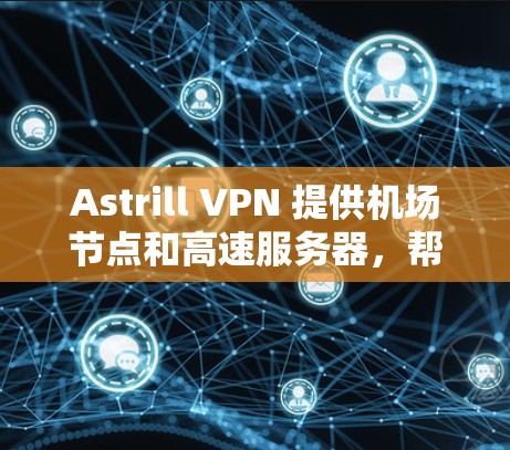 Astrill VPN 提供机场节点和高速服务器，帮助用户获得超高速、稳定的网络连接。以下是一些推荐的机场节点和服务器，供您参考