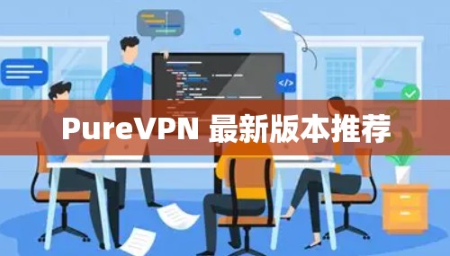 PureVPN 最新版本推荐