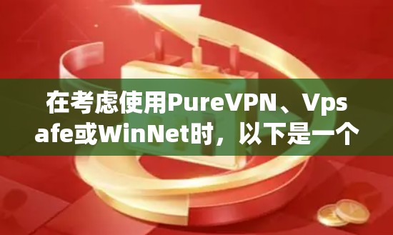 在考虑使用PureVPN、Vpsafe或WinNet时，以下是一个有条理的对比分析，帮助你做出明智的选择