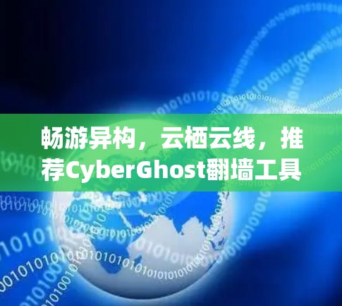 畅游异构，云栖云线，推荐CyberGhost翻墙工具