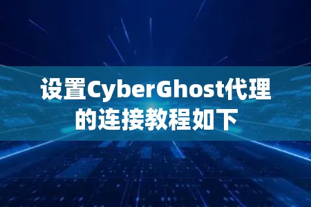 设置CyberGhost代理的连接教程如下