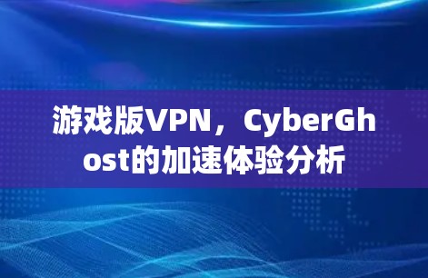 游戏版VPN，CyberGhost的加速体验分析