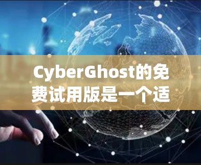 CyberGhost的免费试用版是一个适合快速测试和体验VPN功能的软件，适合用户在没有付费的情况下进行基本的VPN设置和使用。以下是对其特点、功能和使用方式的总结