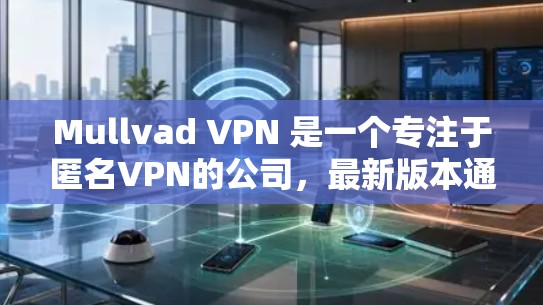 Mullvad VPN 是一个专注于匿名VPN的公司，最新版本通常会发布在他们的官方网站和GitHub仓库中。为了获取最新版本的信息，建议如下步骤