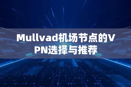Mullvad机场节点的VPN选择与推荐 Mullvad机场节点的VPN选择与推荐