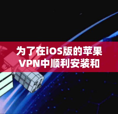 为了在iOS版的苹果VPN中顺利安装和配置,您可以按照以下步骤进行 为了在iOS版的苹果VPN中顺利安装和配置,您可以按照以下步骤进行