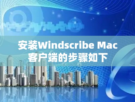 安装Windscribe Mac客户端的步骤如下