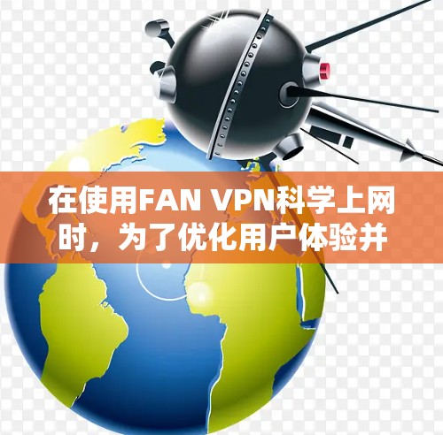 在使用FAN VPN<strong>科学上网</strong>时，为了优化用户体验并提升安全性，可以考虑以下优化建议