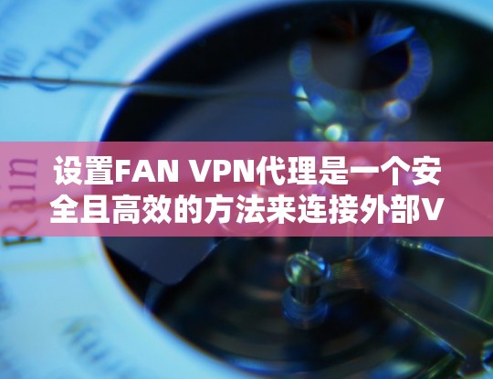 设置FAN VPN代理是一个安全且高效的方法来连接外部VPN服务器。以下是详细的步骤指南