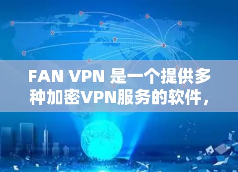 FAN VPN 是一个提供多种加密VPN服务的软件，包括 FAN、FAN+FAN-TUNED 和 FAN-REDEEM。以下是关于 FAN VPN 的入口、下载步骤及客户端下载链接的指南