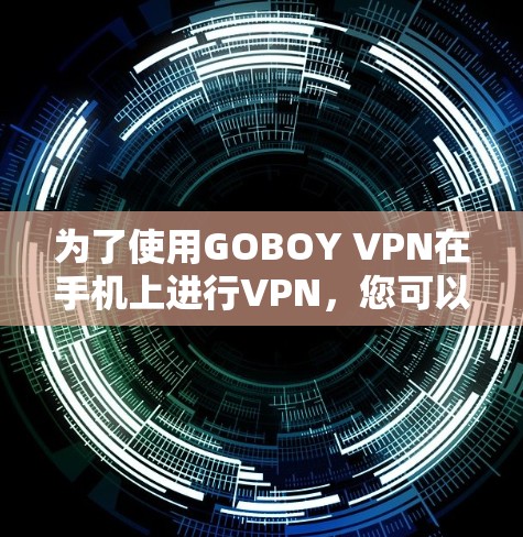 为了使用GOBOY VPN在手机上进行VPN，您可以按照以下步骤操作