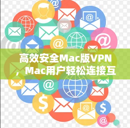 高效安全Mac版VPN，Mac用户轻松连接互联网的快捷方式