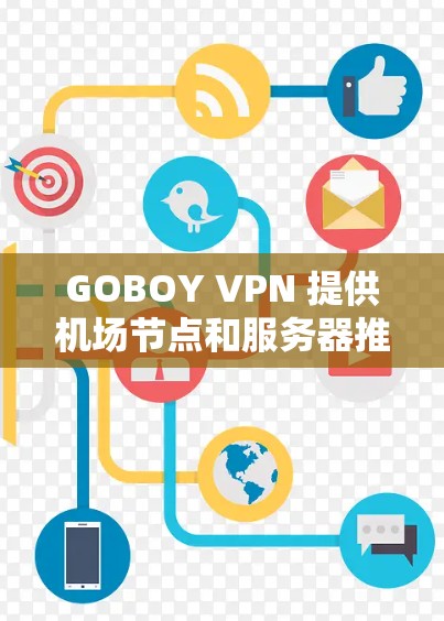 GOBOY VPN 提供机场节点和服务器推荐，帮助用户在机场或办公地点访问VPN服务。以下是推荐的机场节点和服务器建议