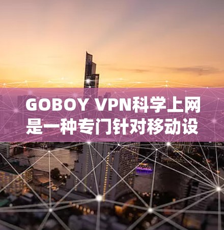GOBOY VPN<strong>科学上网</strong>是一种专门针对移动设备的VPN解决方案，它通过绕过VPN服务器来实现与外部网络的连接。以下是关于其<strong>科学上网</strong>体验的详细分析