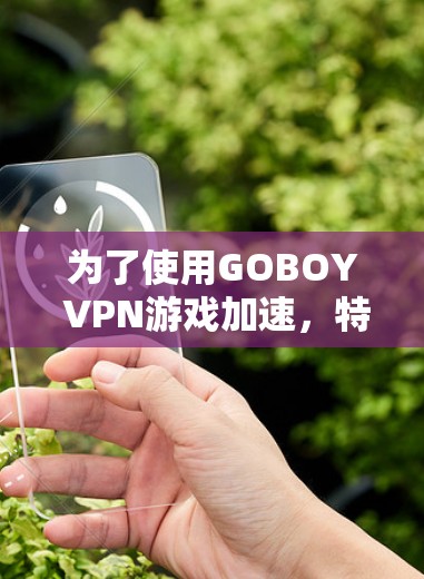 为了使用GOBOY VPN游戏加速，特别是低延迟节点，可以按照以下步骤进行