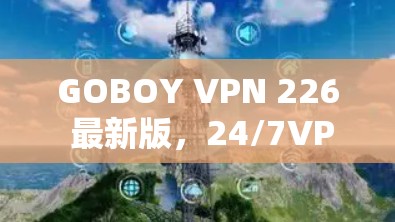 GOBOY VPN 226 最新版，24/7VPN、安全等级、云存储、即时通信，品质保障，助力高效通信