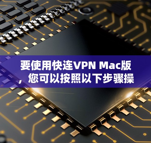 要使用快连VPN Mac版，您可以按照以下步骤操作