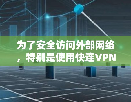 为了安全访问外部网络，特别是使用快连VPN，可以按照以下步骤进行