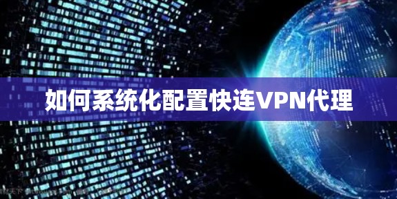如何系统化配置快连VPN代理