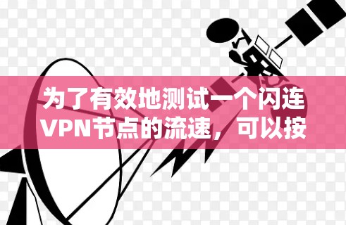 为了有效地测试一个闪连VPN节点的流速,可以按照以下步骤进行操作 为了有效地测试一个闪连VPN节点的流速,可以按照以下步骤进行操作