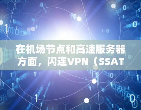 在机场节点和高速服务器方面，闪连VPN（SSAT）提供了一套专门针对高风险环境的解决方案。以下是关于闪连在机场节点和高速服务器方面的应用和特点