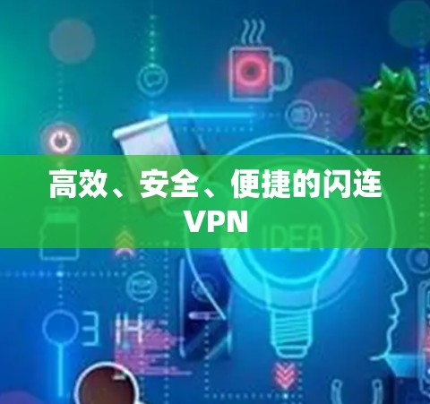 高效、安全、便捷的闪连VPN
