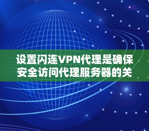 设置闪连VPN代理是确保安全访问代理服务器的关键步骤。以下是一个清晰的指南,帮助您顺利配置代理 设置闪连VPN代理是确保安全访问代理服务器的关键步骤。以下是一个清晰的指南,帮助您顺利配置代理