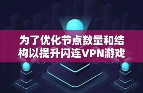 为了优化节点数量和结构以提升闪连VPN游戏的性能，您可以按照以下步骤进行操作