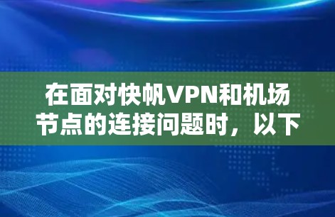 在面对快帆VPN和机场节点的连接问题时,以下是一个有条理的解决方案指南 在面对快帆VPN和机场节点的连接问题时,以下是一个有条理的解决方案指南