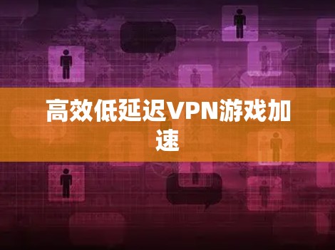 高效低延迟VPN游戏加速