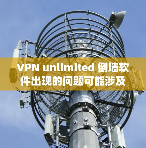 VPN unlimited 倒墙软件出现的问题可能涉及多个方面，包括功能、安全性和系统依赖。以下是一些可能需要考虑的步骤和建议
