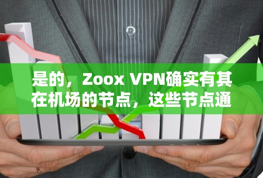 是的，Zoox VPN确实有其在机场的节点，这些节点通常位于机场附近的地点，以减少数据传输延迟。以下是一些可能的机场节点信息