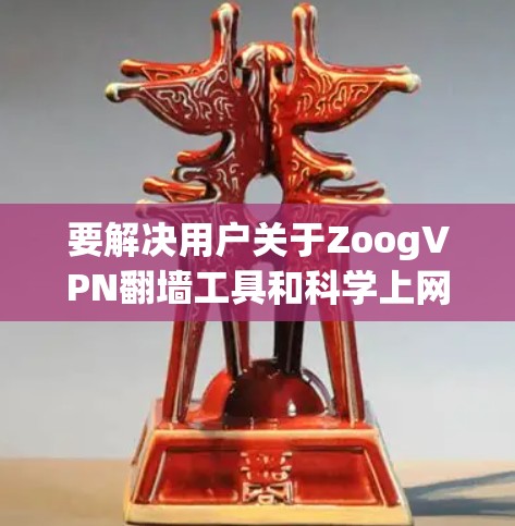 要解决用户关于ZoogVPN翻墙工具和<strong>科学上网</strong>软件的问题，以下是详细的分析和建议
