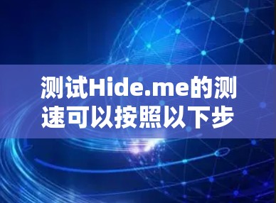 测试Hide.me的测速可以按照以下步骤进行