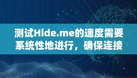 测试Hide.me的速度需要系统性地进行，确保连接正常后，再测试不同的速率和环境。以下是详细的步骤和可能的测试结果分析