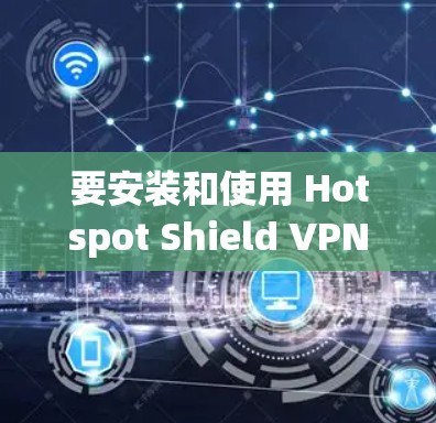 要安装和使用 Hotspot Shield VPN 工具,您可以按照以下步骤进行 要安装和使用 Hotspot Shield VPN 工具,您可以按照以下步骤进行