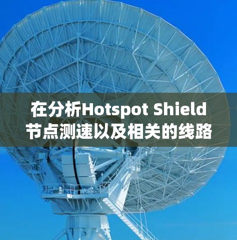 在分析Hotspot Shield节点测速以及相关的线路情况时，我们可以按照以下步骤进行