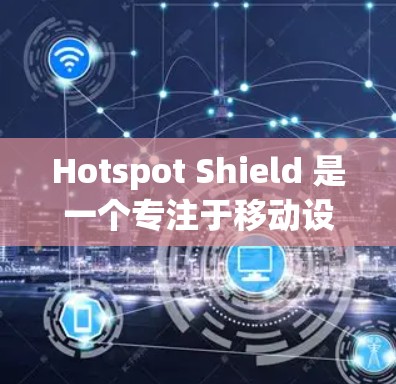 Hotspot Shield 是一个专注于移动设备的VPN服务，专为用户优化移动设备的VPN体验提供服务。以下是详细介绍