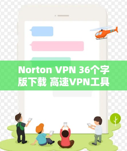 Norton VPN 36个字版下载 高速VPN工具 Norton VPN 36个字版下载 高速VPN工具