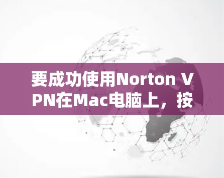 要成功使用Norton VPN在Mac电脑上，按照以下步骤操作