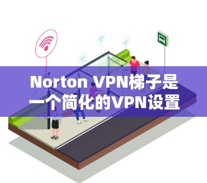 Norton VPN<strong>梯子</strong>是一个简化的VPN设置工具，帮助用户快速配置Norton VPN。以下是其主要功能和优势的详细介绍