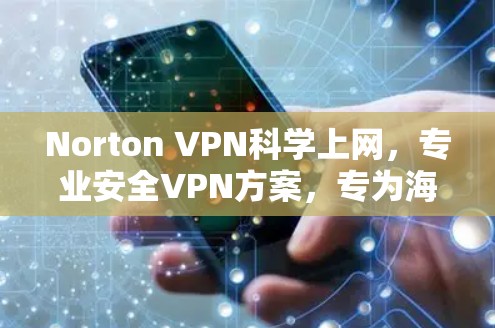 Norton VPN<strong>科学上网</strong>，专业安全VPN方案，专为海外用户设计
