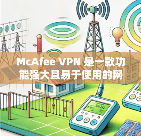 McAfee VPN 是一款功能强大且易于使用的网络保护软件，旨在帮助用户更安全地进行网络访问。以下是关于McAfee VPN<strong>科学上网</strong>的详细分析