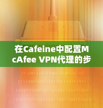 在Cafeine中配置McAfee VPN代理的步骤如下 在Cafeine中配置McAfee VPN代理的步骤如下