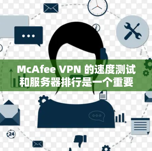 McAfee VPN 的速度测试和服务器排行是一个重要的性能指标，可以帮助用户评估其在网络环境下的表现。以下是关于McAfee VPN 的速度测试和服务器排行的一些关键点和建议